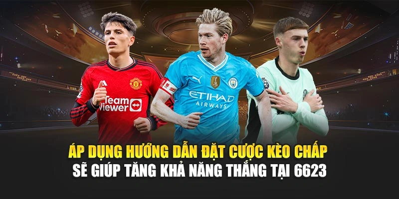 Áp dụng hướng dẫn đặt cược kèo chấp sẽ giúp tăng khả năng thắng tại 6623