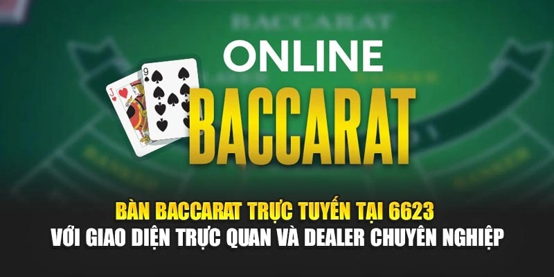 Bàn baccarat trực tuyến tại 6623 với giao diện trực quan và dealer chuyên nghiệp