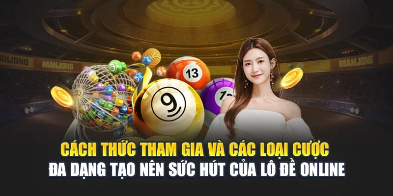 Cách thức tham gia và các loại cược đa dạng tạo nên sức hút của lô đề online
