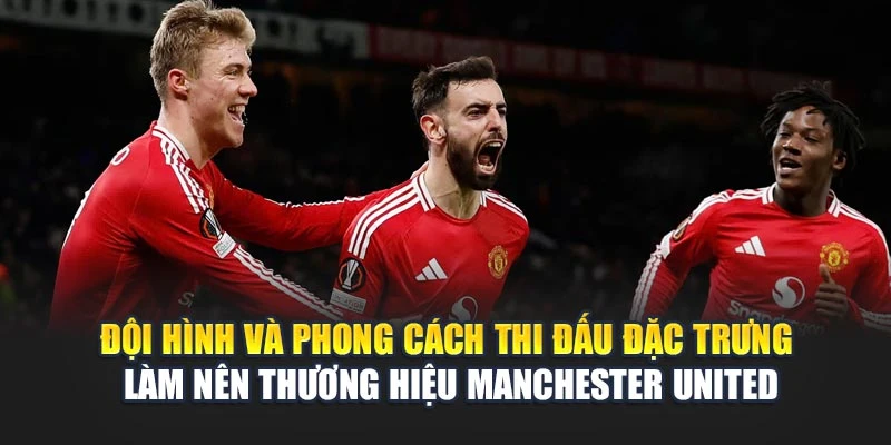 Đội hình và phong cách thi đấu đặc trưng làm nên thương hiệu Manchester United