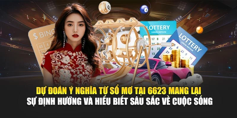 Dự đoán ý nghĩa từ sổ mơ tại 6623 mang lại sự định hướng và hiểu biết sâu sắc về cuộc sống