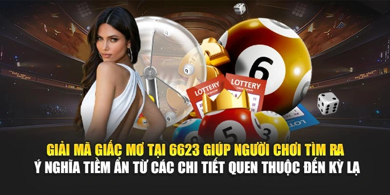 Giải mã giấc mơ tại 6623 giúp người chơi tìm ra ý nghĩa tiềm ẩn từ các chi tiết quen thuộc đến kỳ lạ