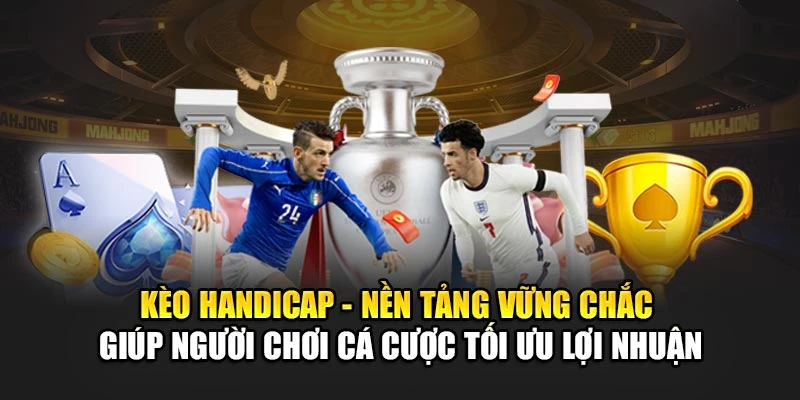 Kèo Handicap - nền tảng vững chắc giúp người chơi cá cược tối ưu lợi nhuận