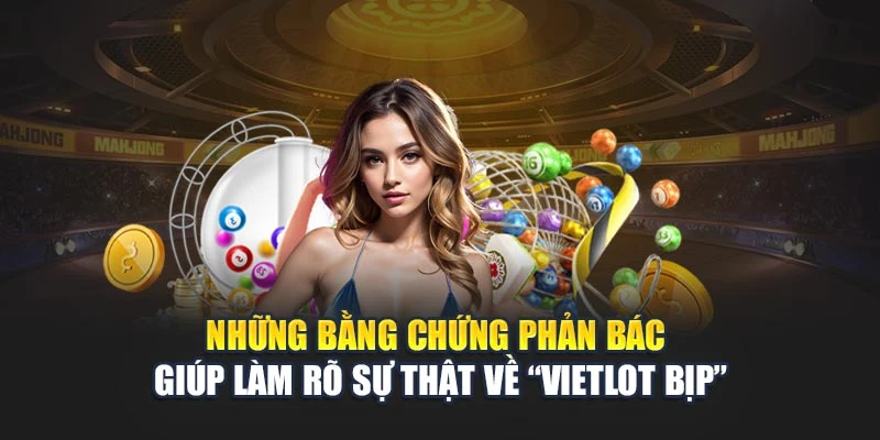 Những bằng chứng phản bác giúp làm rõ sự thật về “Vietlot bịp”