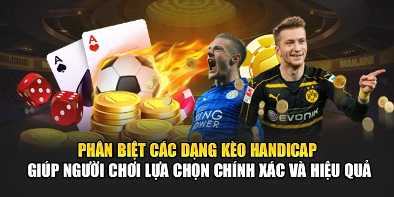 Phân biệt các dạng kèo Handicap giúp người chơi lựa chọn chính xác và hiệu quả